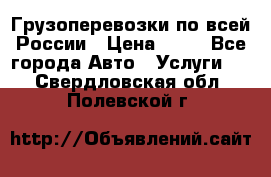 Грузоперевозки по всей России › Цена ­ 10 - Все города Авто » Услуги   . Свердловская обл.,Полевской г.